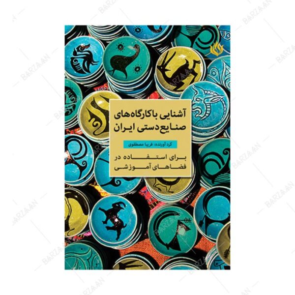 کتاب آشنایی با کارگاههای صنایع دستی ایران برای استفاده در فضاهای آموزشی
