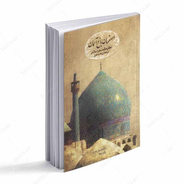 کتاب اصفهان باغ آسمان؛ تجلی حکمت هنر اسلامی در معماری عصر صفوی